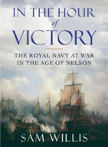 In the Hour of Victory: The Royal Navy at War in the Age of Nelson by Sam Willis