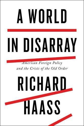A World in Disarray: American Foreign Policy and the Crisis of the Old Order by Richard Haass