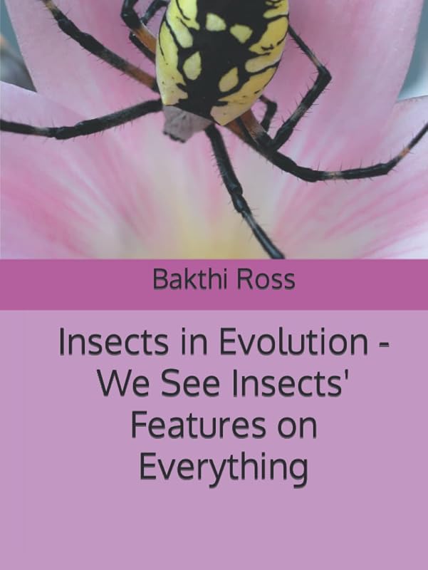 Insects in Evolution -We See Insects' Features on Everything: We See Insects" Features On Everything by BR Bakthi Ross DR