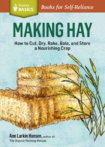 Making Hay: How to Cut, Dry, Rake, Gather, and Store a Nourishing Crop. A Storey BASICS&reg; Title by Ann Larkin Hansen