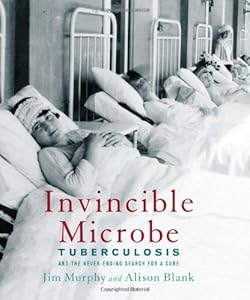 Invincible Microbe: Tuberculosis and the Never-Ending Search for a Cure