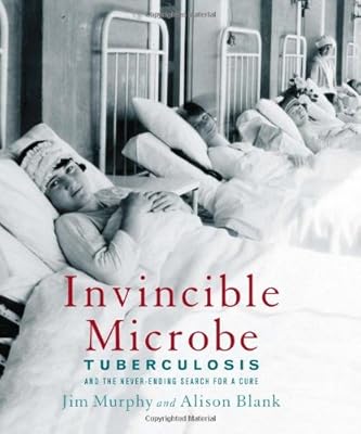 Invincible Microbe: Tuberculosis and the Never-Ending Search for a Cure