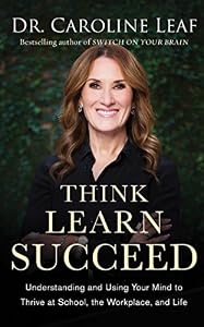 Think, Learn, Succeed: Understanding and Using Your Mind to Thrive at School, the Workplace, and Life