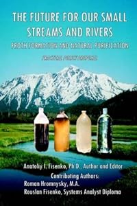 The Future For Our Small Streams And Rivers. Froth Formation And Natural Purification. Practical Policy Proposal. by Anatoliy I. Fisenko