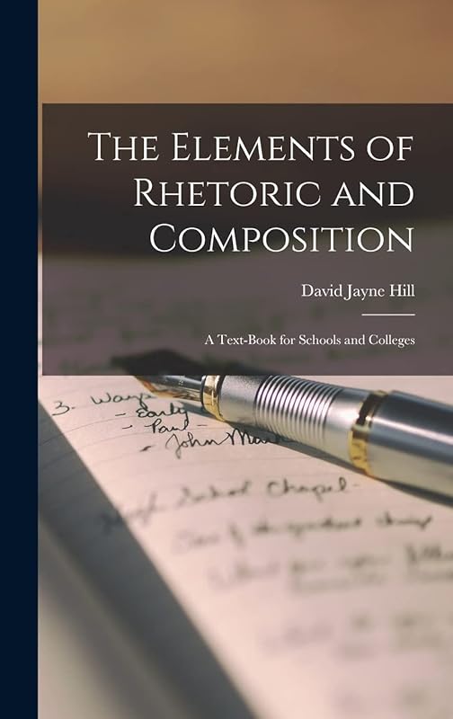 The Elements of Rhetoric and Composition: a Text-book for Schools and Colleges by David Jayne 1850-1932 Hill