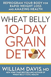 Wheat Belly: 10-Day Grain Detox: Reprogram Your Body for Rapid Weight Loss and Amazing Health