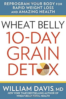 Wheat Belly: 10-Day Grain Detox: Reprogram Your Body for Rapid Weight Loss and Amazing Health