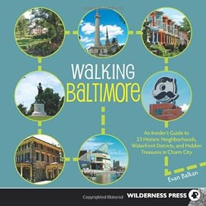 Walking Baltimore: An Insider's Guide to 33 Historic Neighborhoods, Waterfront Districts, and Hidden Treasures in Charm City by Evan Balkan