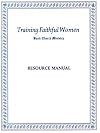 Training Faithful Women: Basic Church Ministry RESOURCE MANUAL
