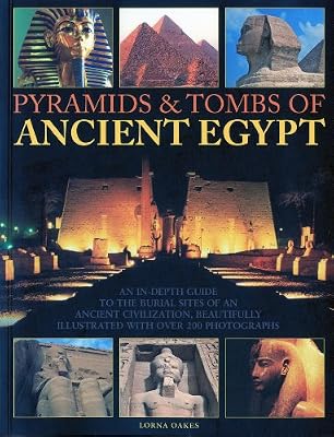 Pyramids & Tombs of Ancient Egypt: An In Depth Guide to the Burial Sites of an Ancient Civilization, Beautifully Illustrated with Over 200 Photographs