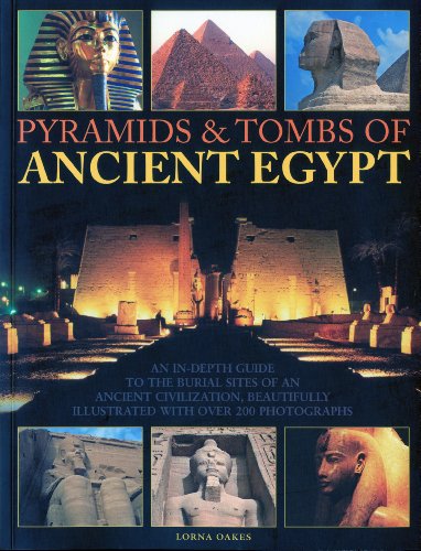 Pyramids & Tombs of Ancient Egypt: An In Depth Guide to the Burial Sites of an Ancient Civilization, Beautifully Illustrated with Over 200 Photographs by Lorna Oakes
