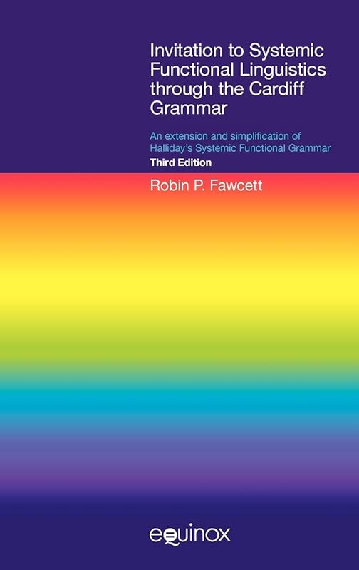 Invitation to Systemic Functional Linguistics through the Cardiff Grammar: An extension and simplification of Halliday's Systemic Functional Grammar ... Textbooks and Surveys in Linguistics) by Robin P Fawcett