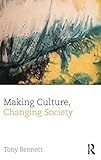 Tony Bennett, "Making Culture, Changing Society" (Routledge, 2013)
