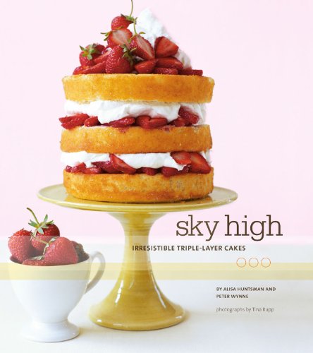 Sky High: Irresistible Triple-Layer Cakes by Alisa Huntsman