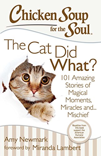 Chicken Soup for the Soul: The Cat Did What?: 101 Amazing Stories of Magical Moments, Miracles, and... Mischief by Amy Newmark