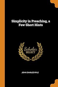 Simplicity in Preaching, a Few Short Hints by John Charles Ryle