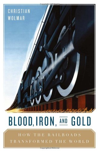 Blood, Iron, and Gold: How the Railways Transformed the World by Christian Wolmar