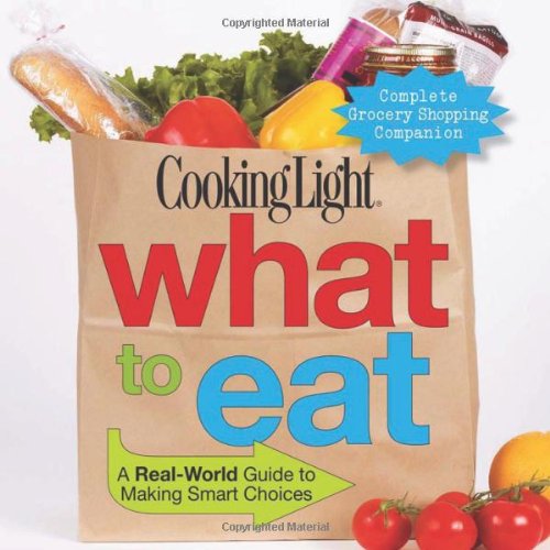 Cooking Light What to Eat: A Real-World Guide to Making Smart Choices by Editors of Cooking Light Magazine