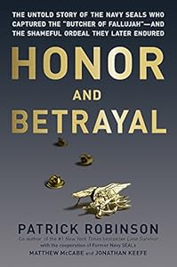Honor and Betrayal: The Untold Story of the Navy SEALs Who Captured the "Butcher of Fallujah"--and the Shameful Ordeal They Later Endured