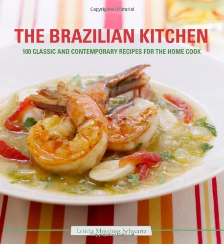 The Brazilian Kitchen: 100 Classic and Creative Recipes for the Home Cook by Leticia Moreinos Schwartz