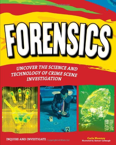 FORENSICS: UNCOVER THE SCIENCE AND TECHNOLOGY OF CRIME SCENE INVESTIGATION by Carla Mooney