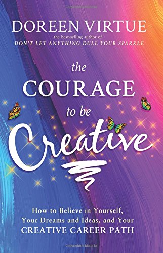The Courage to Be Creative: How to Believe in Yourself, Your Dreams and Ideas, and Your Creative Career Path by Doreen Virtue