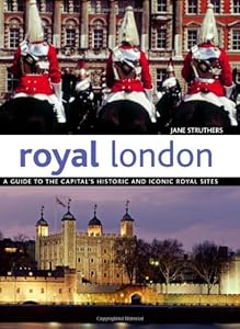 Royal London: A Guide to the Capital's Historic and Iconic Royal Sites