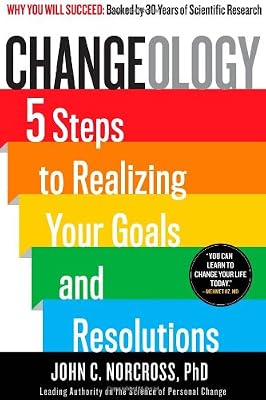 Changeology: 5 Steps to Realizing Your Goals and Resolutions