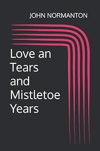 Love an Tears and Mistletoe Years by john normanton
