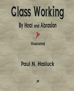 Glass Working - By Heat and Abrasion by Paul N. Hasluck (2015-06-05)