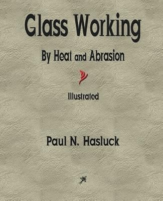 Glass Working - By Heat and Abrasion by Paul N. Hasluck (2015-06-05)