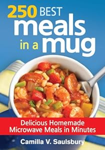 250 Best Meals in a Mug: Delicious Homemade Microwave Meals in Minutes by Camilla Saulsbury