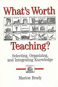 What's Worth Teaching: Selecting, Organizing, and Integrating Knowledge (Suny Series in Philosophy of Education) by Marion Brady