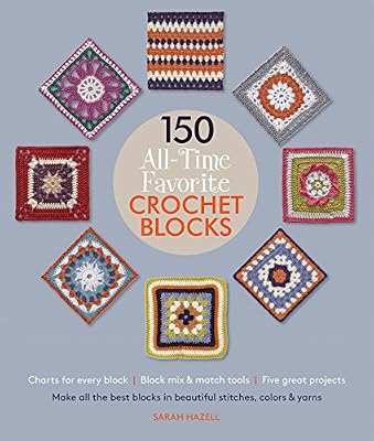 150 All-Time Favorite Crochet Blocks: Make All the Best Blocks in Beautiful Stitches, Colors & Yarns