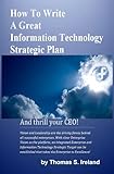 How To Write A Great Information Technology Strategic Plan -- And Thrill Your CEO