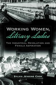 Working Women, Literary Ladies: The Industrial Revolution and Female Aspiration by Sylvia J. Cook