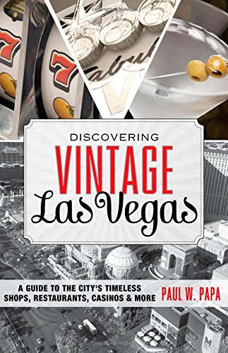 Discovering Vintage Las Vegas: A Guide to the City's Timeless Shops, Restaurants, Casinos, &amp; More by Paul W. Papa