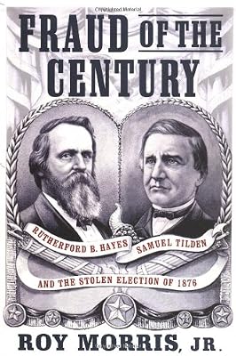 Fraud of the Century: Rutherford B. Hayes, Samuel Tilden, and the Stolen Election of 1876