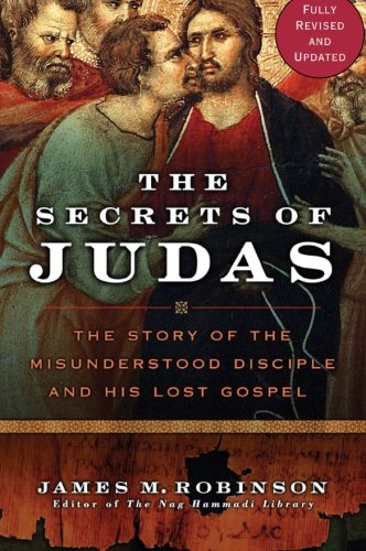 The Secrets of Judas: The Story of the Misunderstood Disciple and His Lost Gospel by James M. Robinson