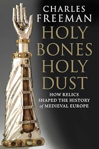 Holy Bones, Holy Dust: How Relics Shaped the History of Medieval Europe