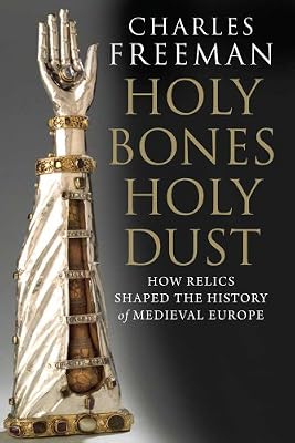 Holy Bones, Holy Dust: How Relics Shaped the History of Medieval Europe