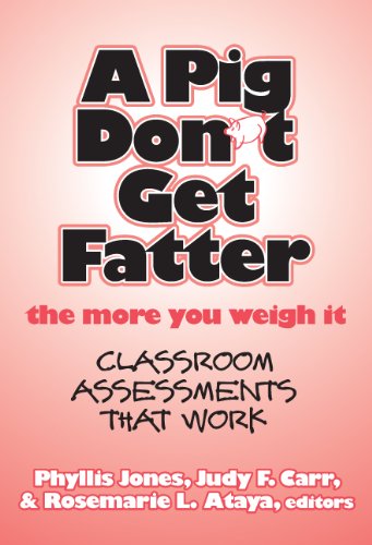 A Pig Don't Get Fatter the More You Weigh It: Classroom Assessments that Work by Phyllis Jones
