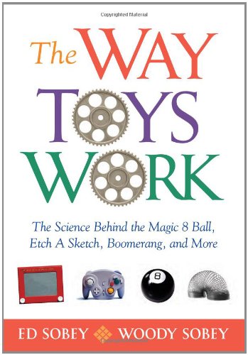 The Way Toys Work: The Science Behind the Magic 8 Ball, Etch A Sketch, Boomerang, and More by Ed Sobey