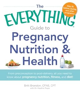 The Everything Guide to Pregnancy Nutrition &amp; Health: From Preconception to Post-delivery, All You Need to Know About Pregnancy Nutrition, Fitness, and Diet!