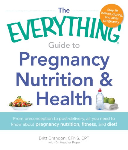 The Everything Guide to Pregnancy Nutrition &amp; Health: From Preconception to Post-delivery, All You Need to Know About Pregnancy Nutrition, Fitness, and Diet! by Britt Brandon
