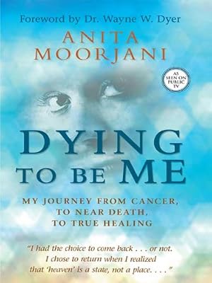 Dying to Be Me: My Journey from Cancer, to Near Death, to True Healing