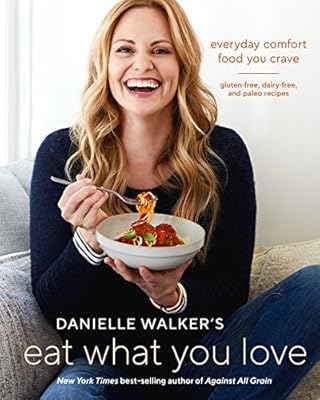 Danielle Walker's Eat What You Love: Everyday Comfort Food You Crave-Gluten-Free, Dairy-Free, and Paleo Recipes
