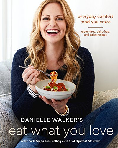 Danielle Walker's Eat What You Love: Everyday Comfort Food You Crave-Gluten-Free, Dairy-Free, and Paleo Recipes by Danielle Walker