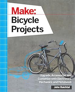 Make: Bicycle Projects: Upgrade, Accessorize, and Customize with Electronics, Mechanics, and Metalwork