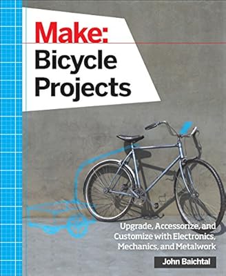 Make: Bicycle Projects: Upgrade, Accessorize, and Customize with Electronics, Mechanics, and Metalwork